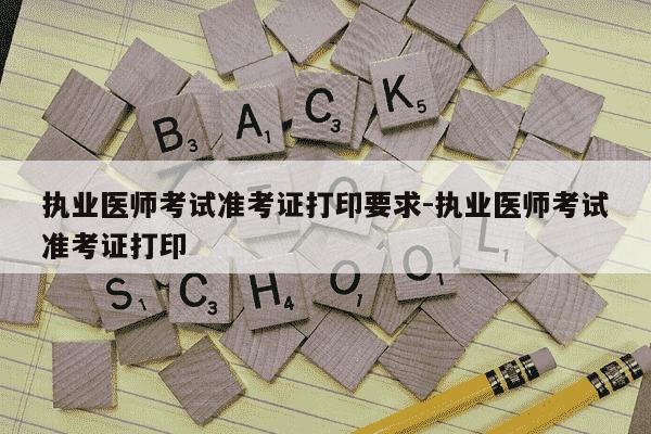 执业医师考试准考证打印要求-执业医师考试准考证打印-第1张图片-学习推荐网