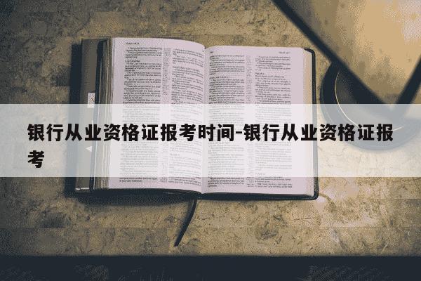 银行从业资格证报考时间-银行从业资格证报考-第1张图片-学习推荐网