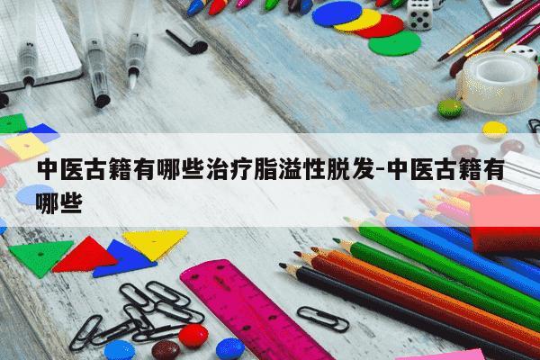 中医古籍有哪些治疗脂溢性脱发-中医古籍有哪些-第1张图片-学习推荐网 中医古籍有哪些治疗脂溢性脱发-中医古籍有哪些-第1张图片-学习推荐网