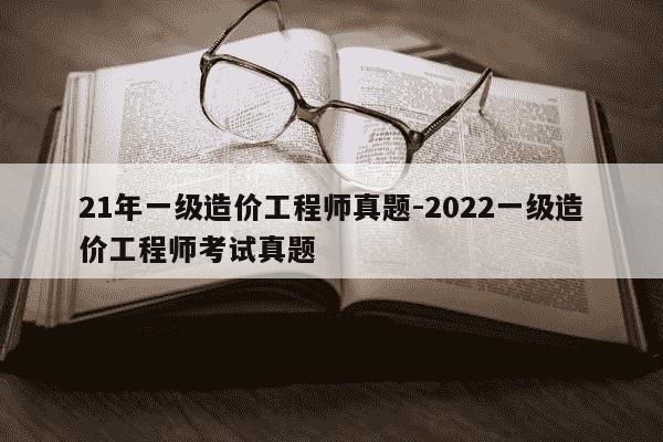 21年一级造价工程师真题-2022一级造价工程师考试真题-第1张图片-学习推荐网 21年一级造价工程师真题-2022一级造价工程师考试真题-第1张图片-学习推荐网