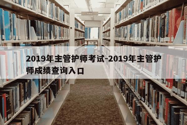 2019年主管护师考试-2019年主管护师成绩查询入口-第1张图片-学习推荐网 2019年主管护师考试-2019年主管护师成绩查询入口-第1张图片-学习推荐网