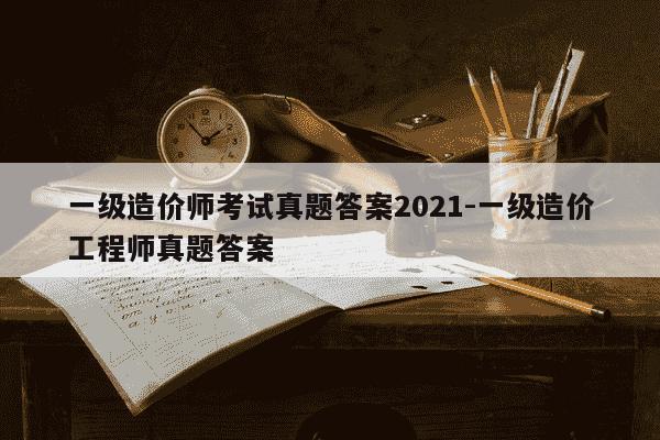 一级造价师考试真题答案2021-一级造价工程师真题答案-第1张图片-学习推荐网