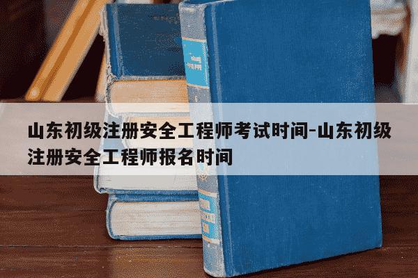 山东初级注册安全工程师考试时间-山东初级注册安全工程师报名时间-第1张图片-学习推荐网 山东初级注册安全工程师考试时间-山东初级注册安全工程师报名时间-第1张图片-学习推荐网