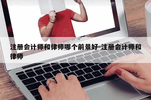 注册会计师和律师哪个前景好-注册会计师和律师-第1张图片-学习推荐网 注册会计师和律师哪个前景好-注册会计师和律师-第1张图片-学习推荐网