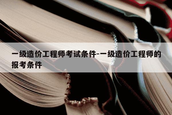 一级造价工程师考试条件-一级造价工程师的报考条件-第1张图片-学习推荐网