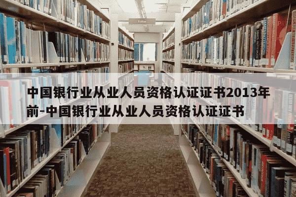 中国银行业从业人员资格认证证书2013年前-中国银行业从业人员资格认证证书-第1张图片-学习推荐网 中国银行业从业人员资格认证证书2013年前-中国银行业从业人员资格认证证书-第1张图片-学习推荐网