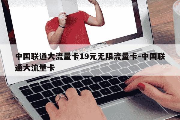 中国联通大流量卡19元无限流量卡-中国联通大流量卡-第1张图片-学习推荐网