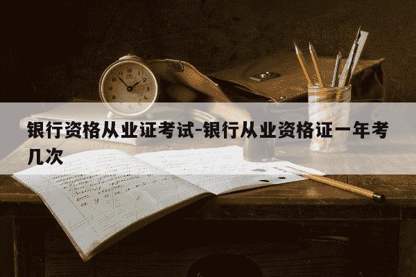银行资格从业证考试-银行从业资格证一年考几次-第1张图片-学习推荐网