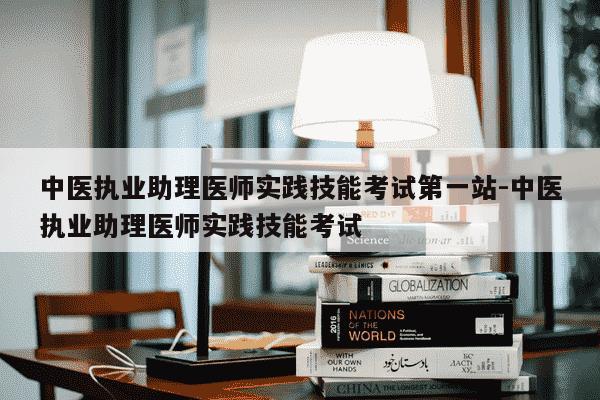 中医执业助理医师实践技能考试第一站-中医执业助理医师实践技能考试-第1张图片-学习推荐网 中医执业助理医师实践技能考试第一站-中医执业助理医师实践技能考试-第1张图片-学习推荐网
