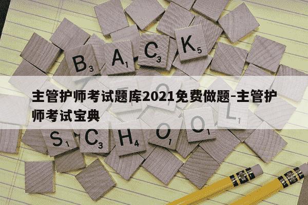 主管护师考试题库2021免费做题-主管护师考试宝典-第1张图片-学习推荐网