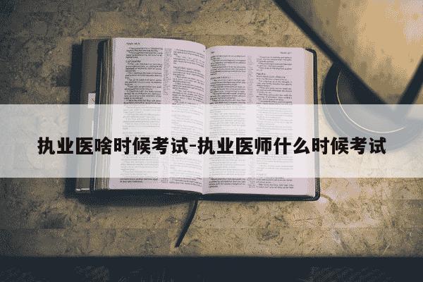 执业医啥时候考试-执业医师什么时候考试-第1张图片-学习推荐网 执业医啥时候考试-执业医师什么时候考试-第1张图片-学习推荐网