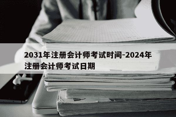 2031年注册会计师考试时间-2024年注册会计师考试日期-第1张图片-学习推荐网