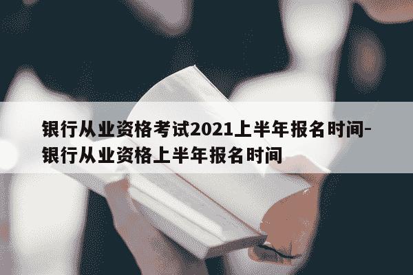 银行从业资格考试2021上半年报名时间-银行从业资格上半年报名时间-第1张图片-学习推荐网 银行从业资格考试2021上半年报名时间-银行从业资格上半年报名时间-第1张图片-学习推荐网
