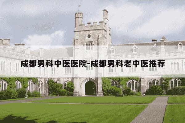 成都男科中医医院-成都男科老中医推荐-第1张图片-学习推荐网 成都男科中医医院-成都男科老中医推荐-第1张图片-学习推荐网