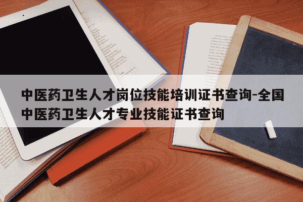 中医药卫生人才岗位技能培训证书查询-全国中医药卫生人才专业技能证书查询-第1张图片-学习推荐网