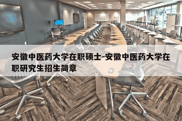 安徽中医药大学在职硕士-安徽中医药大学在职研究生招生简章-第1张图片-学习推荐网 安徽中医药大学在职硕士-安徽中医药大学在职研究生招生简章-第1张图片-学习推荐网