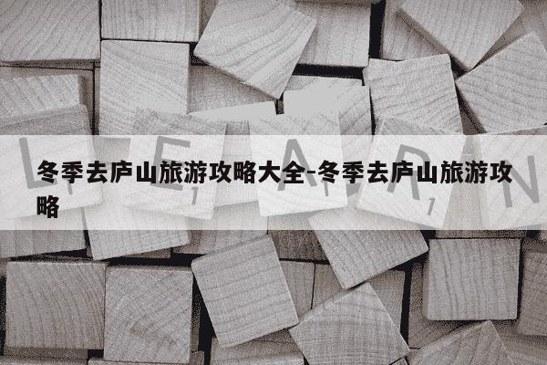 冬季去庐山旅游攻略大全-冬季去庐山旅游攻略-第1张图片-学习推荐网