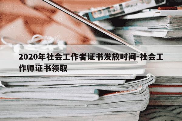 2020年社会工作者证书发放时间-社会工作师证书领取-第1张图片-学习推荐网 2020年社会工作者证书发放时间-社会工作师证书领取-第1张图片-学习推荐网