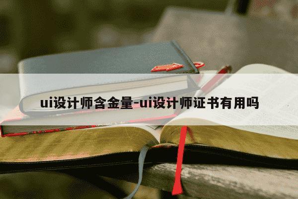 ui设计师含金量-ui设计师证书有用吗-第1张图片-学习推荐网