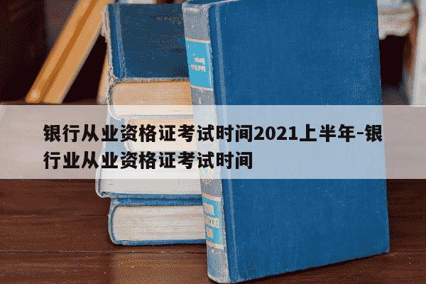 银行从业资格证考试时间2021上半年-银行业从业资格证考试时间-第1张图片-学习推荐网
