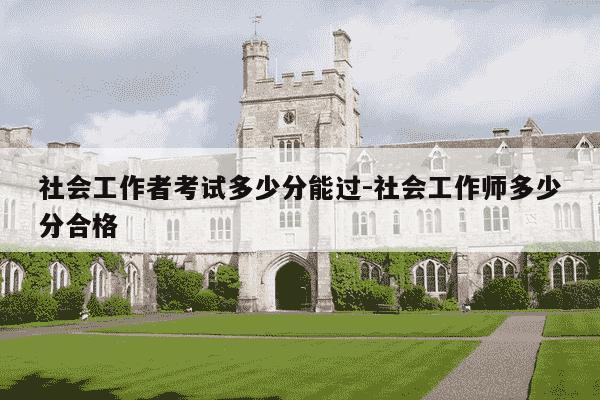 社会工作者考试多少分能过-社会工作师多少分合格-第1张图片-学习推荐网 社会工作者考试多少分能过-社会工作师多少分合格-第1张图片-学习推荐网