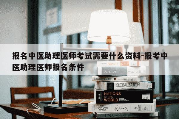 报名中医助理医师考试需要什么资料-报考中医助理医师报名条件-第1张图片-学习推荐网