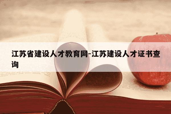 江苏省建设人才教育网-江苏建设人才证书查询-第1张图片-学习推荐网 江苏省建设人才教育网-江苏建设人才证书查询-第1张图片-学习推荐网