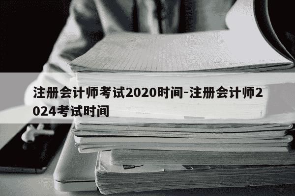 注册会计师考试2020时间-注册会计师2024考试时间-第1张图片-学习推荐网 注册会计师考试2020时间-注册会计师2024考试时间-第1张图片-学习推荐网
