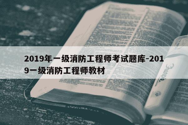 2019年一级消防工程师考试题库-2019一级消防工程师教材-第1张图片-学习推荐网