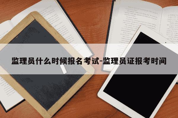 监理员什么时候报名考试-监理员证报考时间-第1张图片-学习推荐网 监理员什么时候报名考试-监理员证报考时间-第1张图片-学习推荐网