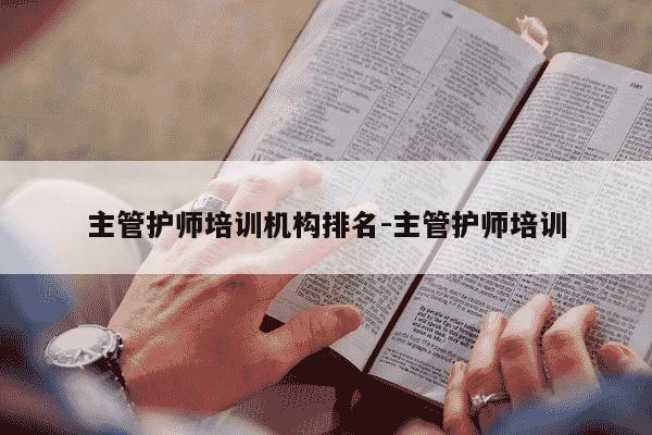 主管护师培训机构排名-主管护师培训-第1张图片-学习推荐网