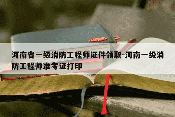 河南省一级消防工程师证件领取-河南一级消防工程师准考证打印-第1张图片-学习推荐网 河南省一级消防工程师证件领取-河南一级消防工程师准考证打印-第1张图片-学习推荐网