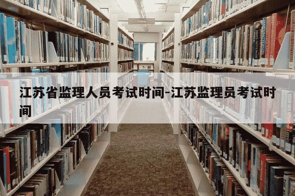 江苏省监理人员考试时间-江苏监理员考试时间-第1张图片-学习推荐网 江苏省监理人员考试时间-江苏监理员考试时间-第1张图片-学习推荐网