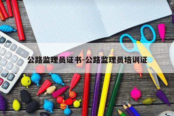 公路监理员证书-公路监理员培训证-第1张图片-学习推荐网 公路监理员证书-公路监理员培训证-第1张图片-学习推荐网