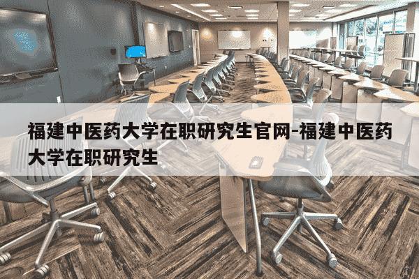 福建中医药大学在职研究生官网-福建中医药大学在职研究生-第1张图片-学习推荐网 福建中医药大学在职研究生官网-福建中医药大学在职研究生-第1张图片-学习推荐网