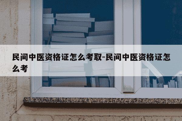 民间中医资格证怎么考取-民间中医资格证怎么考-第1张图片-学习推荐网 民间中医资格证怎么考取-民间中医资格证怎么考-第1张图片-学习推荐网