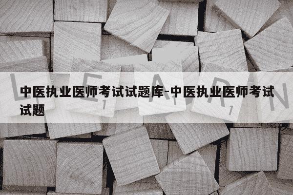 中医执业医师考试试题库-中医执业医师考试试题-第1张图片-学习推荐网 中医执业医师考试试题库-中医执业医师考试试题-第1张图片-学习推荐网