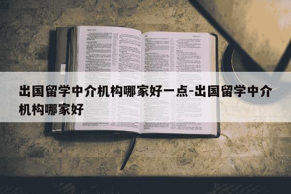 出国留学中介机构哪家好一点-出国留学中介机构哪家好-第1张图片-学习推荐网 出国留学中介机构哪家好一点-出国留学中介机构哪家好-第1张图片-学习推荐网