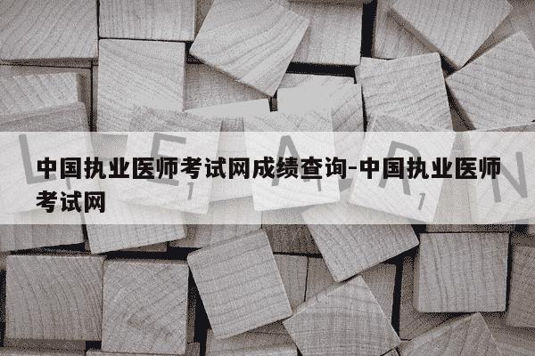 中国执业医师考试网成绩查询-中国执业医师考试网-第1张图片-学习推荐网 中国执业医师考试网成绩查询-中国执业医师考试网-第1张图片-学习推荐网