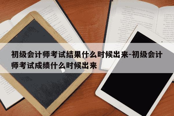 初级会计师考试结果什么时候出来-初级会计师考试成绩什么时候出来-第1张图片-学习推荐网 初级会计师考试结果什么时候出来-初级会计师考试成绩什么时候出来-第1张图片-学习推荐网