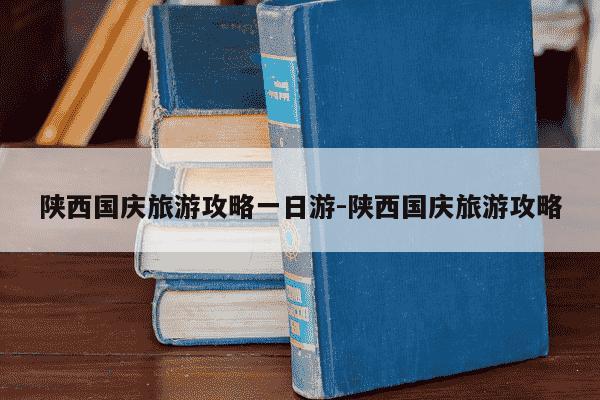 陕西国庆旅游攻略一日游-陕西国庆旅游攻略-第1张图片-学习推荐网 陕西国庆旅游攻略一日游-陕西国庆旅游攻略-第1张图片-学习推荐网