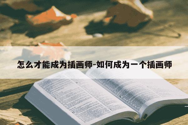 怎么才能成为插画师-如何成为一个插画师-第1张图片-学习推荐网 怎么才能成为插画师-如何成为一个插画师-第1张图片-学习推荐网