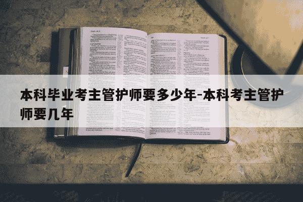 本科毕业考主管护师要多少年-本科考主管护师要几年-第1张图片-学习推荐网 本科毕业考主管护师要多少年-本科考主管护师要几年-第1张图片-学习推荐网