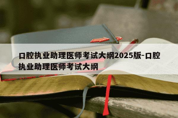 口腔执业助理医师考试大纲2025版-口腔执业助理医师考试大纲-第1张图片-学习推荐网 口腔执业助理医师考试大纲2025版-口腔执业助理医师考试大纲-第1张图片-学习推荐网