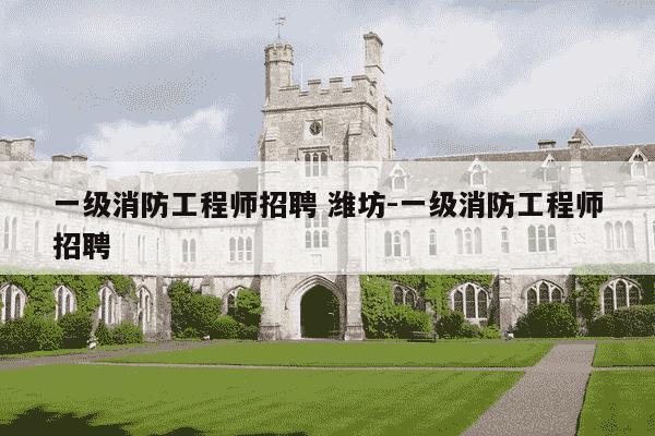 一级消防工程师招聘 潍坊-一级消防工程师招聘-第1张图片-学习推荐网 一级消防工程师招聘 潍坊-一级消防工程师招聘-第1张图片-学习推荐网