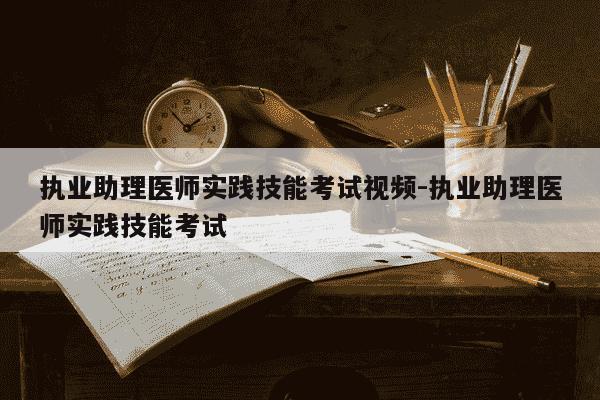 执业助理医师实践技能考试视频-执业助理医师实践技能考试-第1张图片-学习推荐网 执业助理医师实践技能考试视频-执业助理医师实践技能考试-第1张图片-学习推荐网
