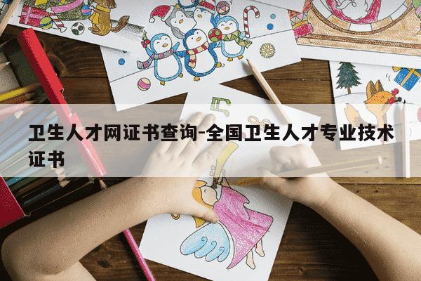 卫生人才网证书查询-全国卫生人才专业技术证书-第1张图片-学习推荐网 卫生人才网证书查询-全国卫生人才专业技术证书-第1张图片-学习推荐网