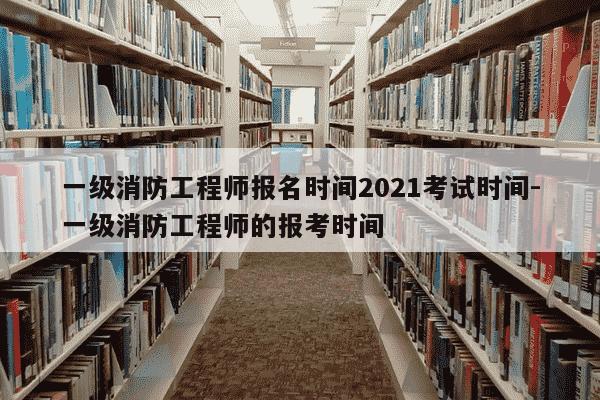 一级消防工程师报名时间2021考试时间-一级消防工程师的报考时间-第1张图片-学习推荐网 一级消防工程师报名时间2021考试时间-一级消防工程师的报考时间-第1张图片-学习推荐网