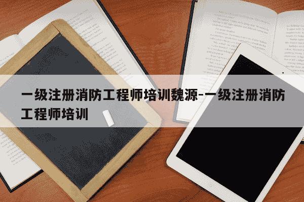 一级注册消防工程师培训魏源-一级注册消防工程师培训-第1张图片-学习推荐网 一级注册消防工程师培训魏源-一级注册消防工程师培训-第1张图片-学习推荐网