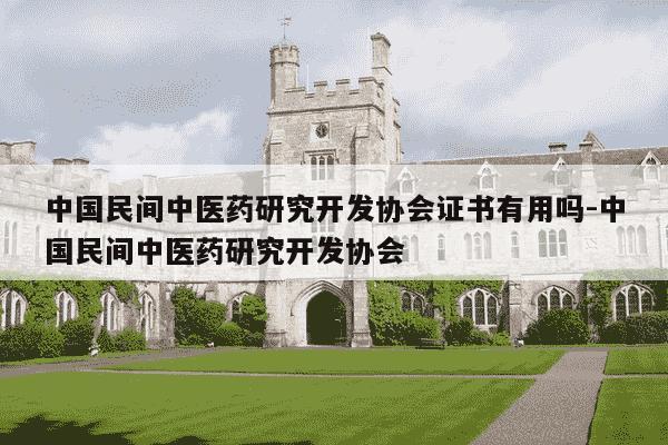中国民间中医药研究开发协会证书有用吗-中国民间中医药研究开发协会-第1张图片-学习推荐网
